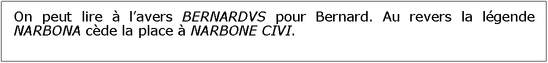 Zone de Texte: On peut lire  lavers BERNARDVS pour Bernard. Au revers la lgende NARBONA cde la place  NARBONE CIVI.